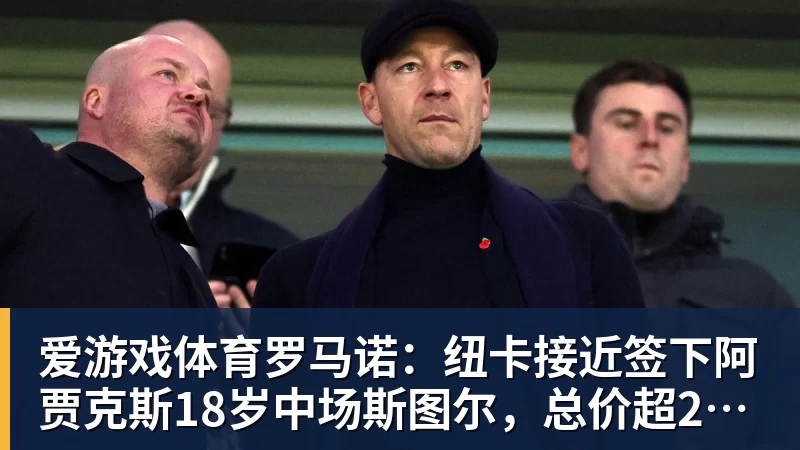 爱游戏体育罗马诺：纽卡接近签下阿贾克斯18岁中场斯图尔，总价超2500万欧