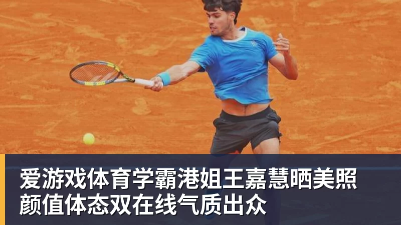 爱游戏体育官网爱游戏体育学霸港姐王嘉慧晒美照 颜值体态双在线气质出众