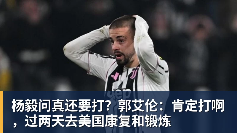 杨毅问真还要打？郭艾伦：肯定打啊，过两天去美国康复和锻炼