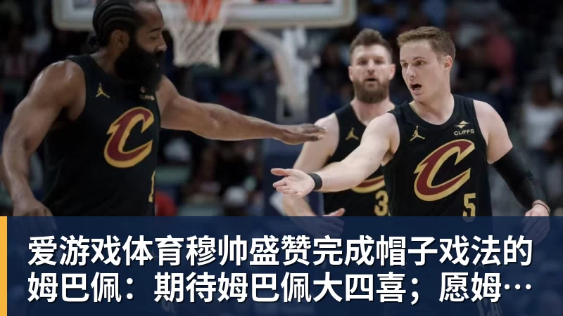 爱游戏体育穆帅盛赞完成帽子戏法的姆巴佩：期待姆巴佩大四喜；愿姆巴佩为皇马争冠，甘愿少进球