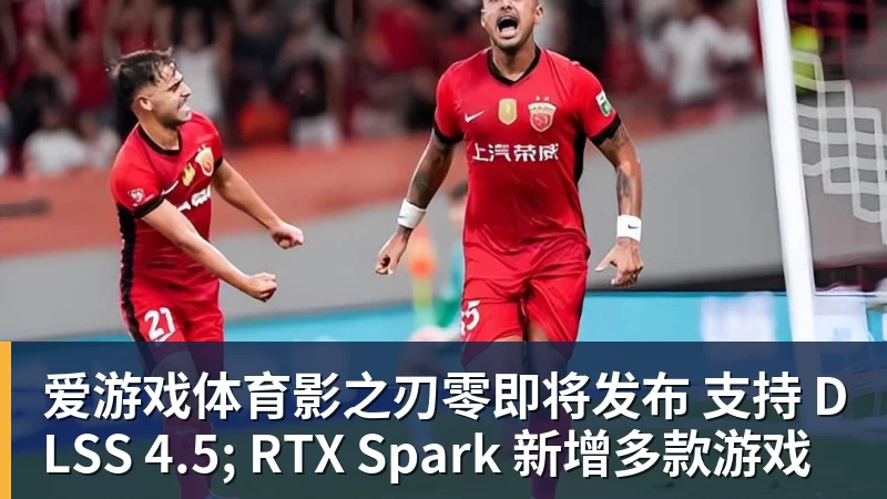 爱游戏体育影之刃零即将发布 支持 DLSS 4.5; RTX Spark 新增多款游戏